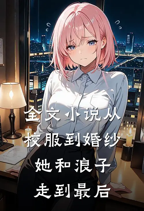 全文从校服到婚纱,她和浪子走到最后结局