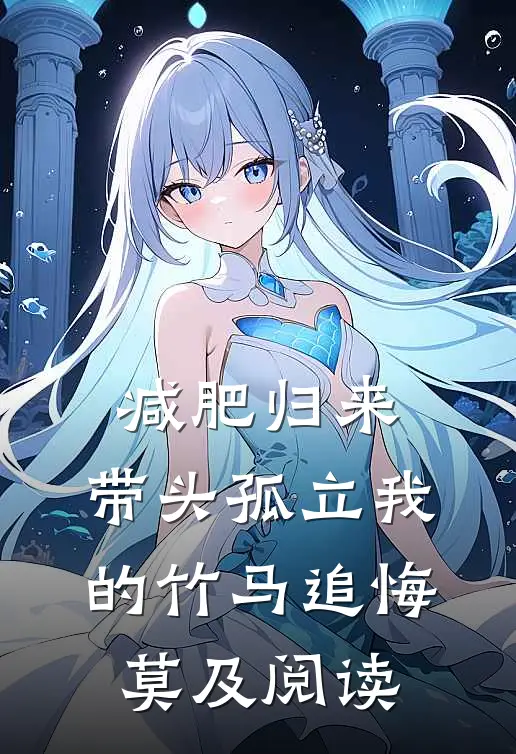 减肥归来，带头孤立我的竹马追悔莫及阅读