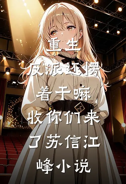 重生：反派还愣着干嘛，收你们来了苏信江峰小说