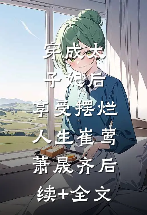 穿成太子妃后，享受摆烂人生崔莺萧晟齐后续+全文