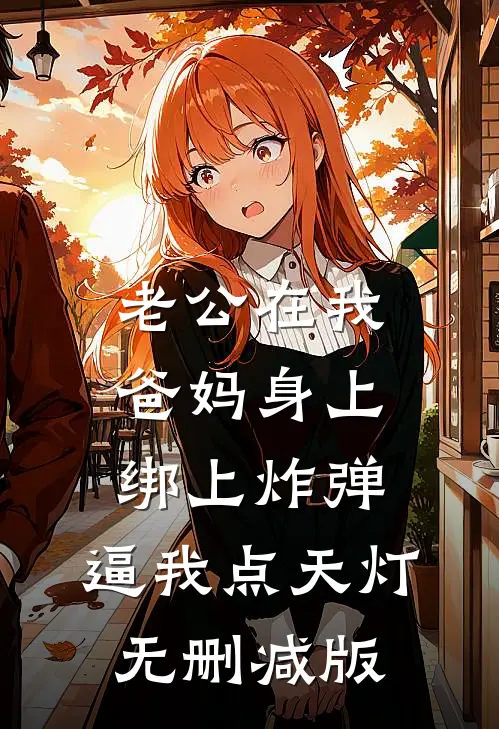 老公在我爸妈身上绑上炸弹，逼我点天灯无删减版