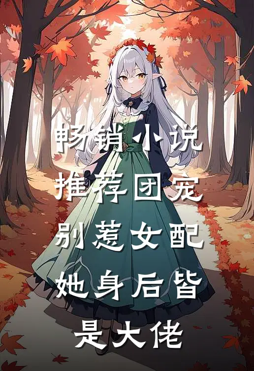 畅销小说推荐团宠：别惹女配，她身后皆是大佬