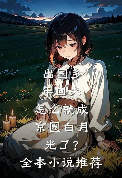 出国多年回来，怎么就成京圈白月光了？全本小说推荐