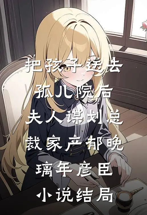 把孩子送去孤儿院后，夫人谋划总裁家产郁晚璃年彦臣小说结局