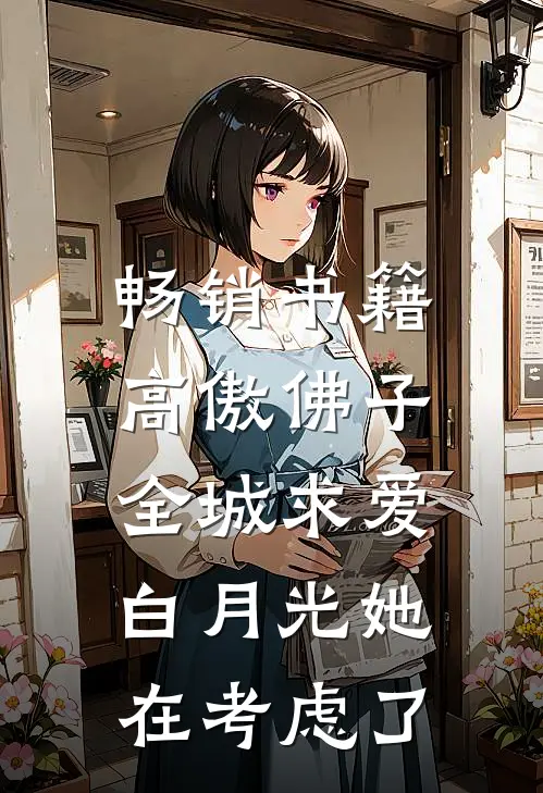 畅销书籍高傲佛子全城求爱，白月光她在考虑了