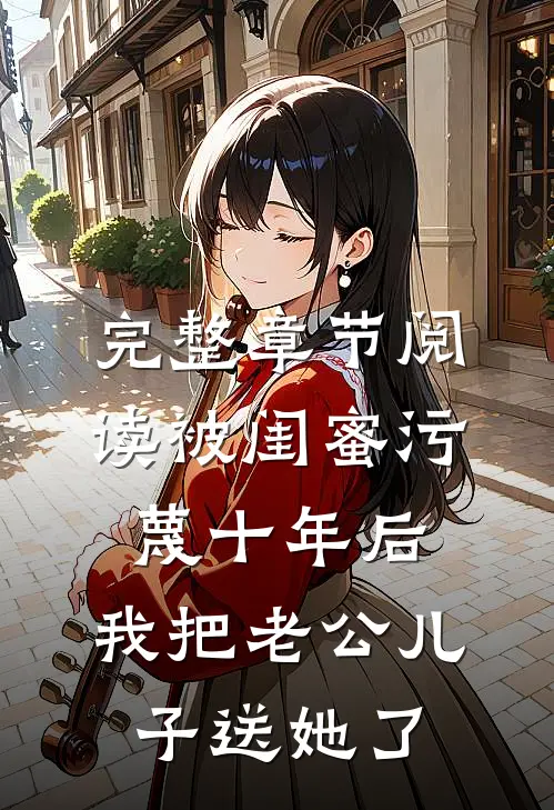 完整章节阅读被闺蜜污蔑十年后，我把老公儿子送她了