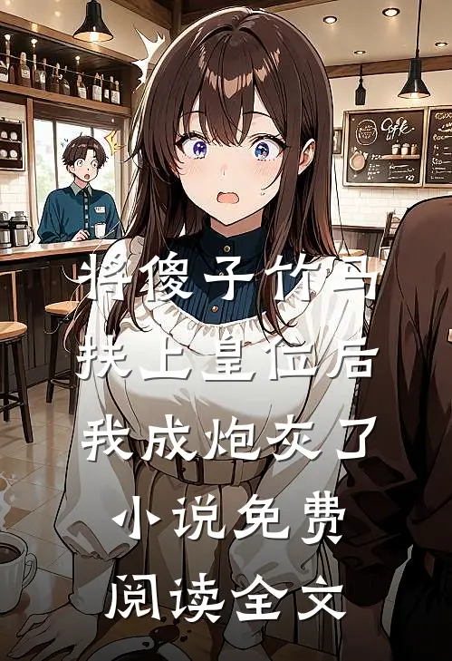 将傻子竹马扶上皇位后，我成炮灰了小说免费阅读全文
