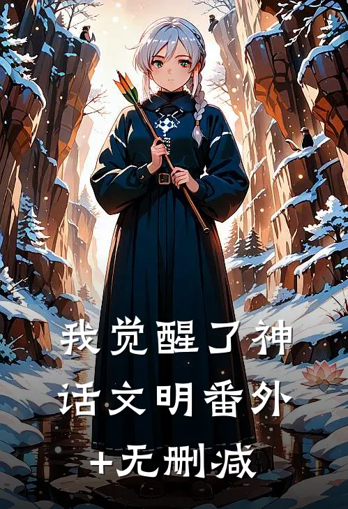 我觉醒了神话文明番外+无删减
