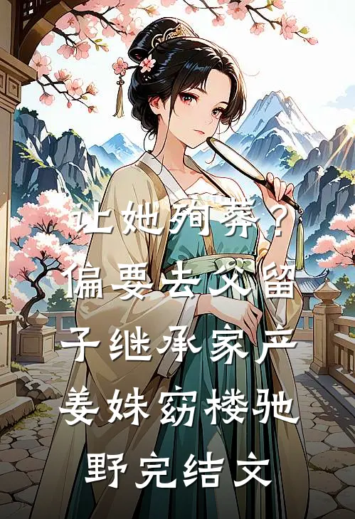 让她殉葬？偏要去父留子继承家产姜姝窈楼驰野完结文