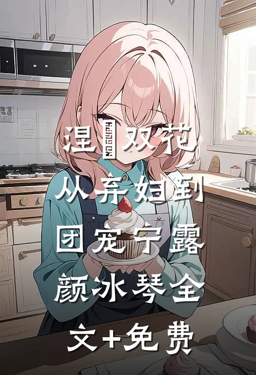涅槃双花：从弃妇到团宠宁露颜冰琴全文+免费