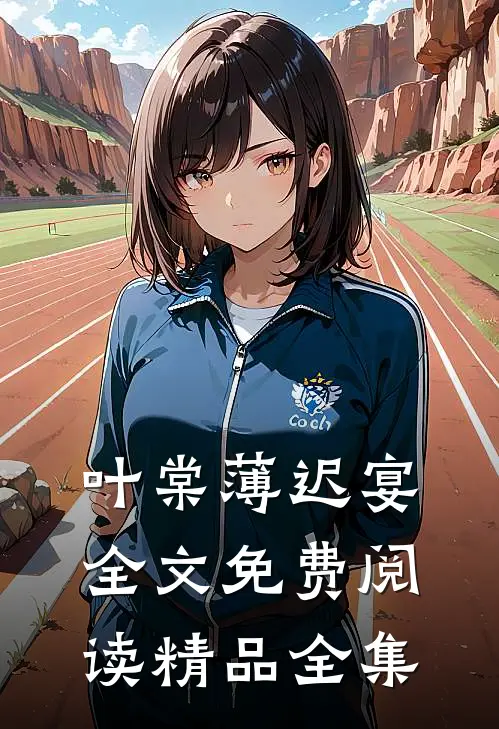 叶棠薄迟宴全文免费阅读精品全集