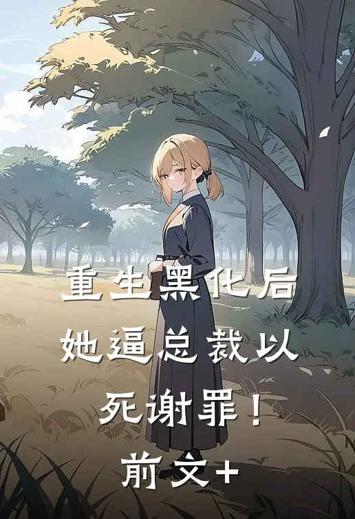 重生黑化后，她逼总裁以死谢罪！前文+