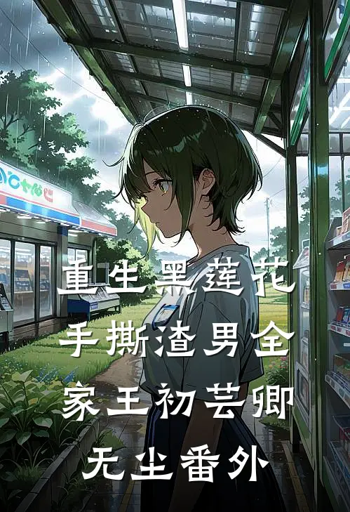 重生黑莲花手撕渣男全家王初芸卿无尘番外