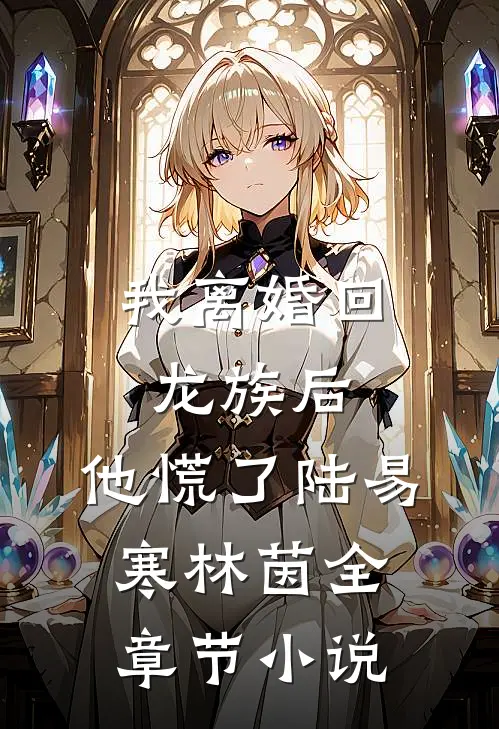 我离婚回龙族后，他慌了陆易寒林茵全章节小说