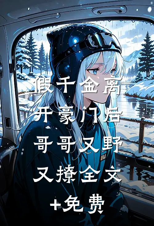 假千金离开豪门后，哥哥又野又撩全文+免费