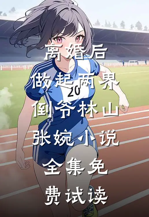 离婚后，做起两界倒爷林山张婉小说全集免费试读