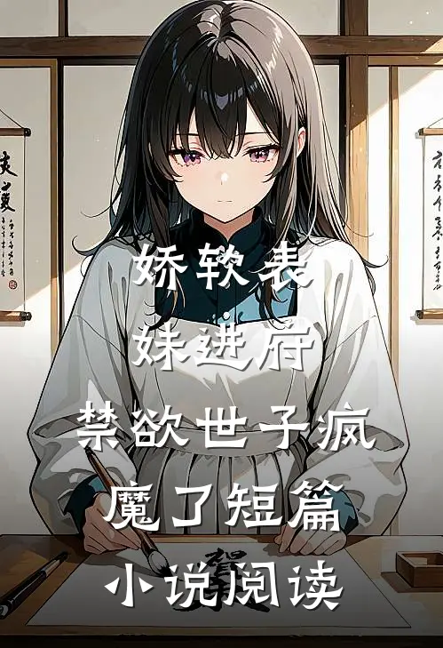 娇软表妹进府：禁欲世子疯魔了短篇小说阅读