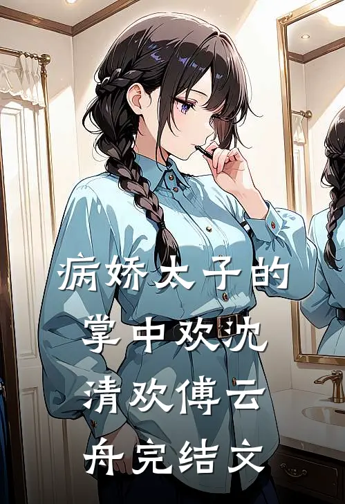 病娇太子的掌中欢沈清欢傅云舟完结文