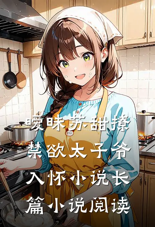 暧昧苏甜撩禁欲太子爷入怀小说长篇小说阅读