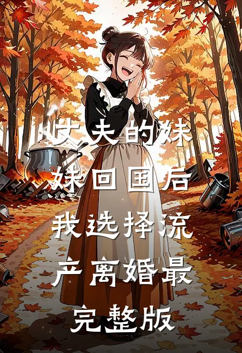 丈夫的妹妹回国后，我选择流产离婚最完整版