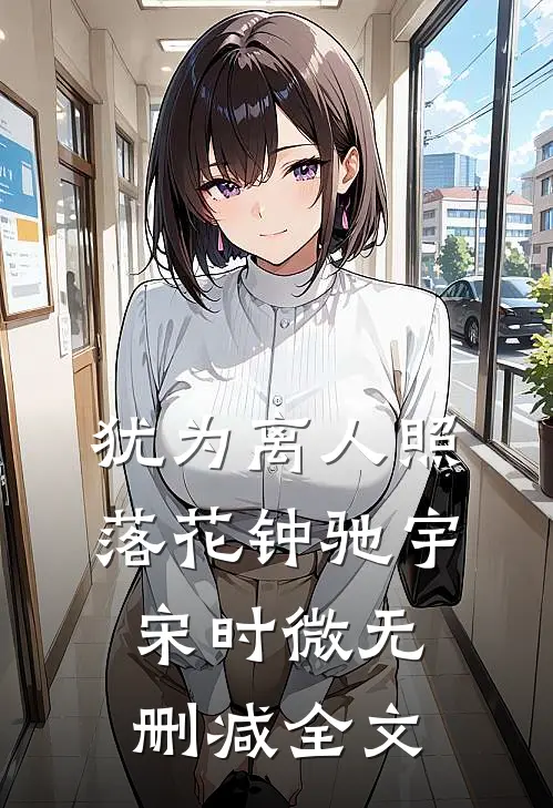 犹为离人照落花钟驰宇宋时微无删减全文