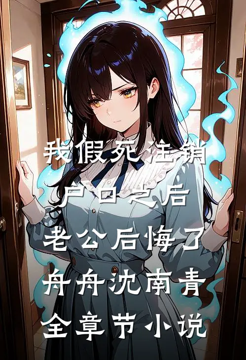 我假死注销户口之后，老公后悔了舟舟沈南青全章节小说