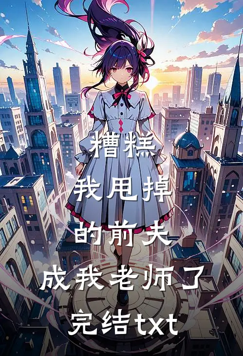 糟糕，我甩掉的前夫，成我老师了完结txt