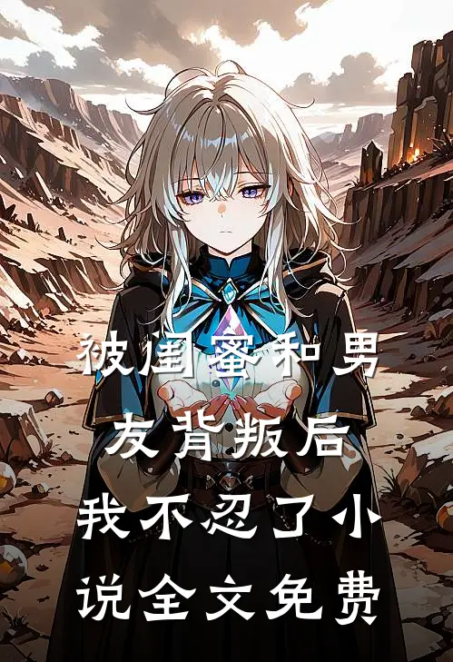 被闺蜜和男友背叛后,我不忍了全文免费阅读