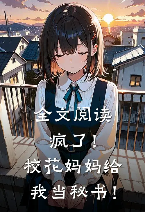 全文阅读疯了！校花妈妈给我当秘书！