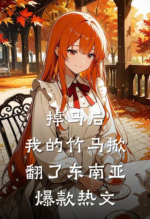 掉马后，我的竹马掀翻了东南亚爆款热文