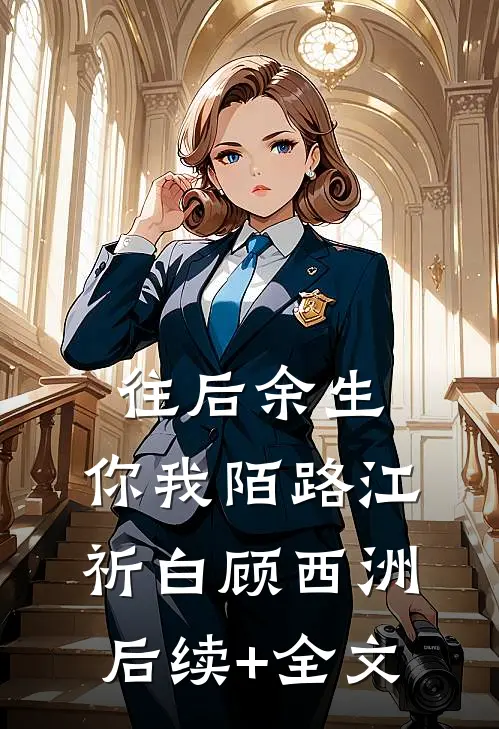 往后余生，你我陌路江祈白顾西洲后续+全文