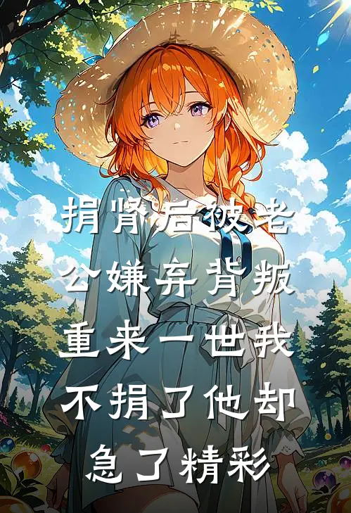 捐肾后被老公嫌弃背叛，重来一世我不捐了他却急了精彩