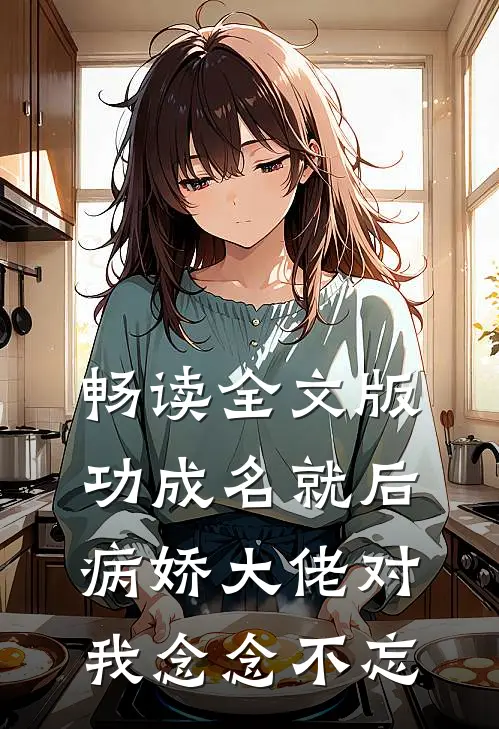 畅读全文版功成名就后，病娇大佬对我念念不忘