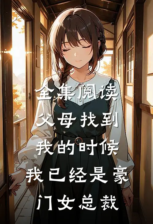 全集阅读父母找到我的时候，我已经是豪门女总裁