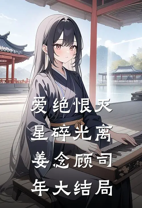 爱绝恨灭，星碎光离姜念顾司年大结局