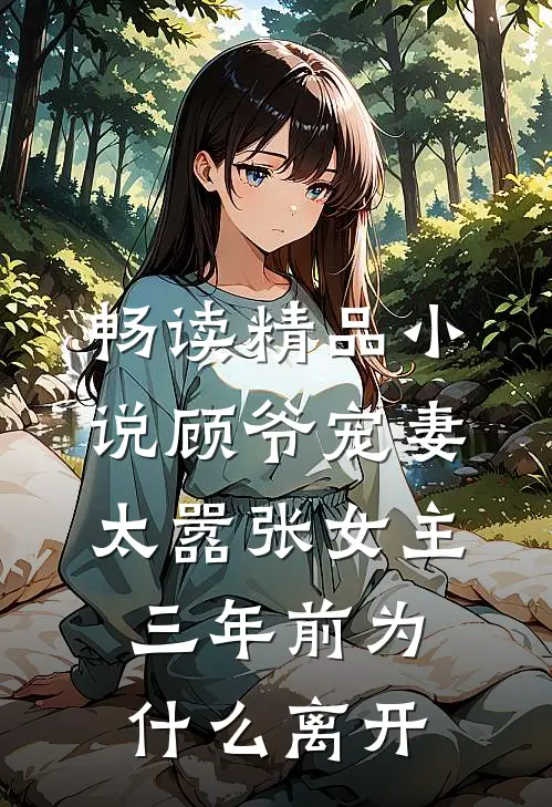 畅读精品小说顾爷宠妻太嚣张女主三年前为什么离开