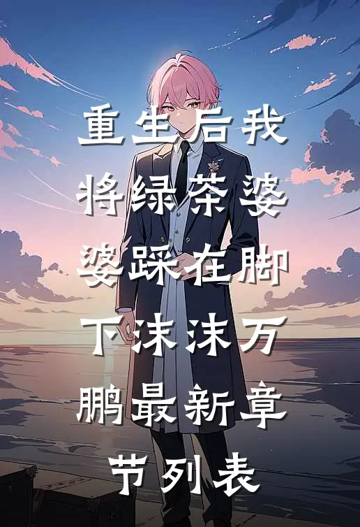 重生后我将绿茶婆婆踩在脚下沫沫万鹏最新章节列表