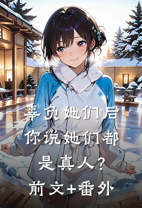 辜负她们后，你说她们都是真人？前文+番外