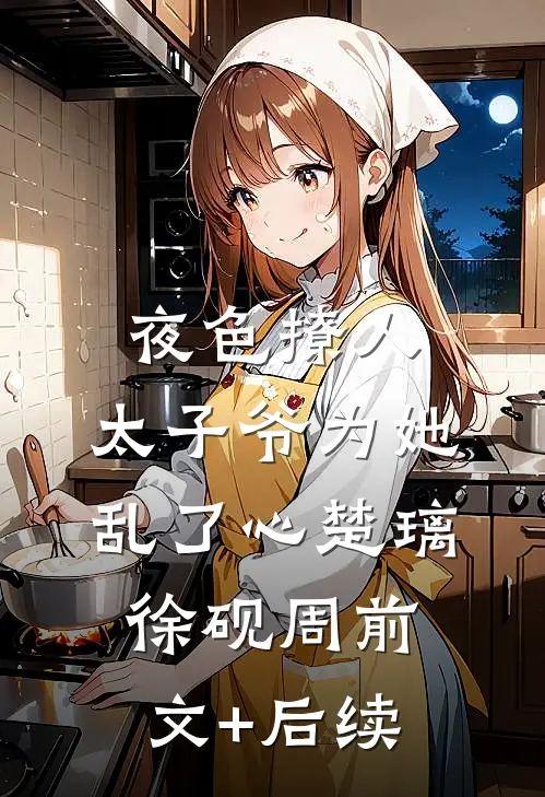 夜色撩人，太子爷为她乱了心楚璃徐砚周前文+后续