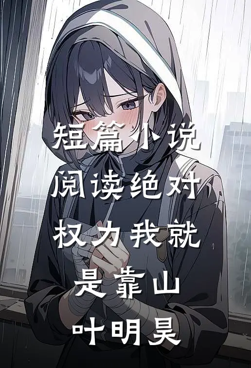 短篇小说阅读绝对权力我就是靠山叶明昊