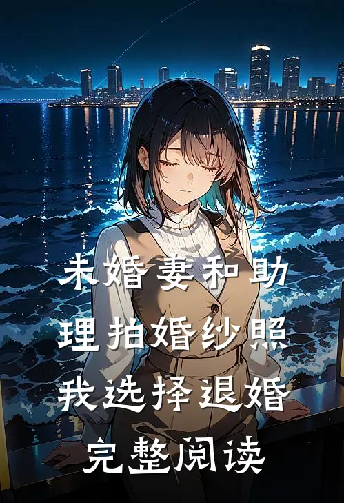 未婚妻和助理拍婚纱照，我选择退婚完整阅读