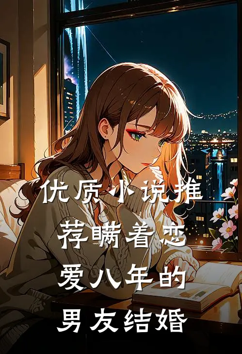 优质小说推荐瞒着恋爱八年的男友结婚