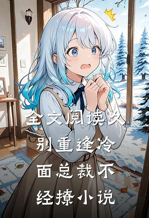 全文阅读久别重逢冷面总裁不经撩小说