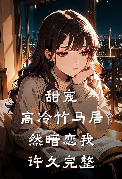 甜宠：高冷竹马居然暗恋我许久完整