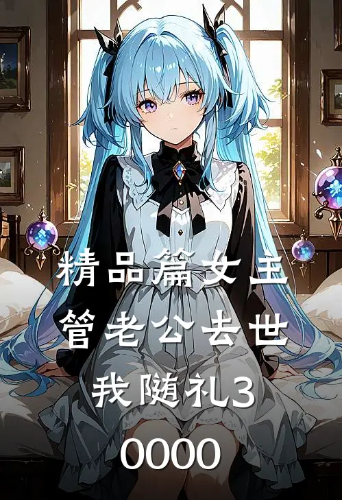 精品篇女主管老公去世，我随礼30000