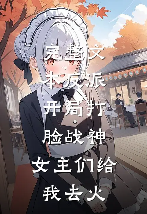完整文本反派：开局打脸战神，女主们给我去火