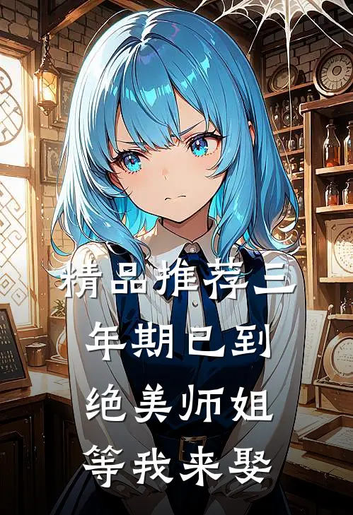 精品推荐三年期已到，绝美师姐等我来娶