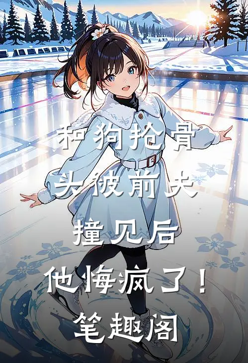 和狗抢骨头被前夫撞见后，他悔疯了！笔趣阁