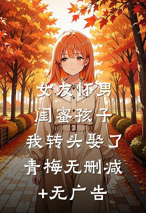 女友怀男闺蜜孩子，我转头娶了青梅无删减+无广告