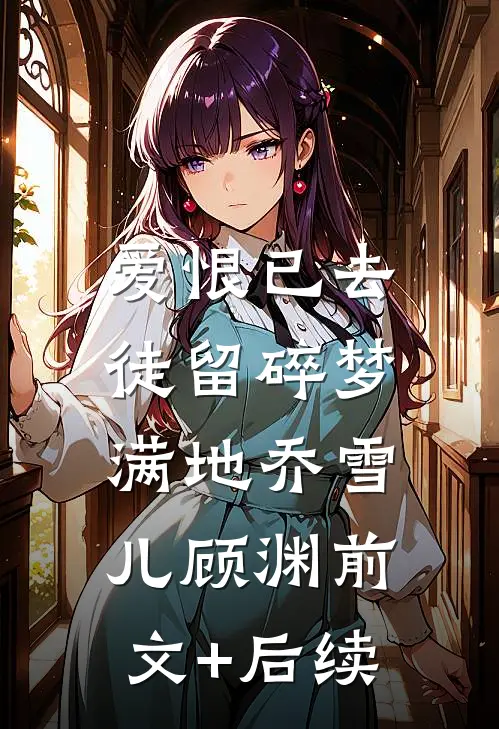 爱恨已去，徒留碎梦满地乔雪儿顾渊前文+后续